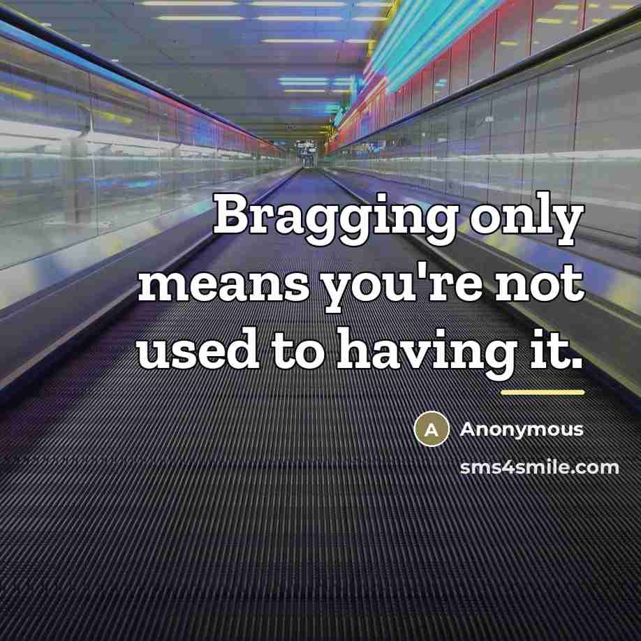 “Bragging only means you're not used to having it.…” quote by Anonymous