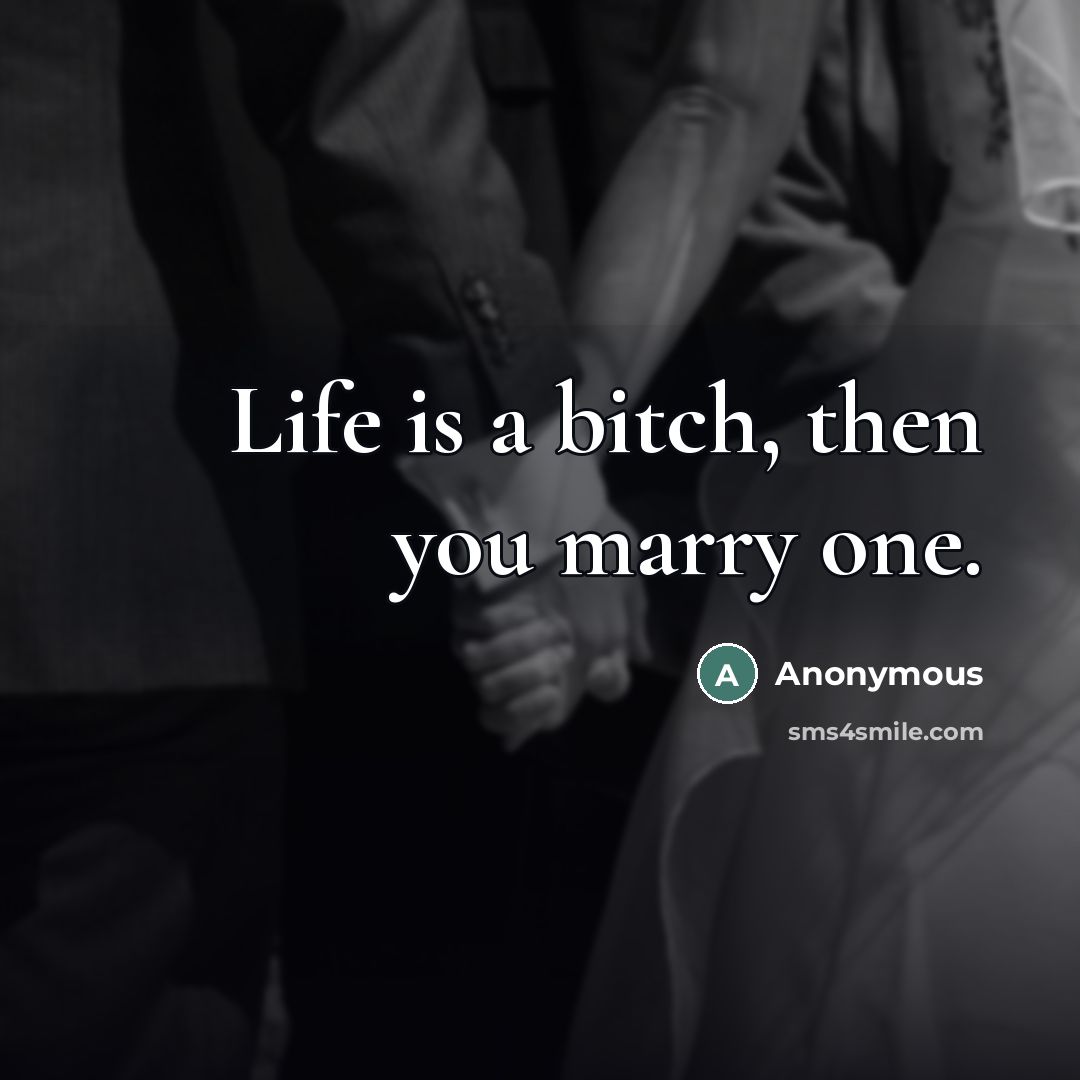 “Life is a bitch, then you marry one.…” quote by Anonymous