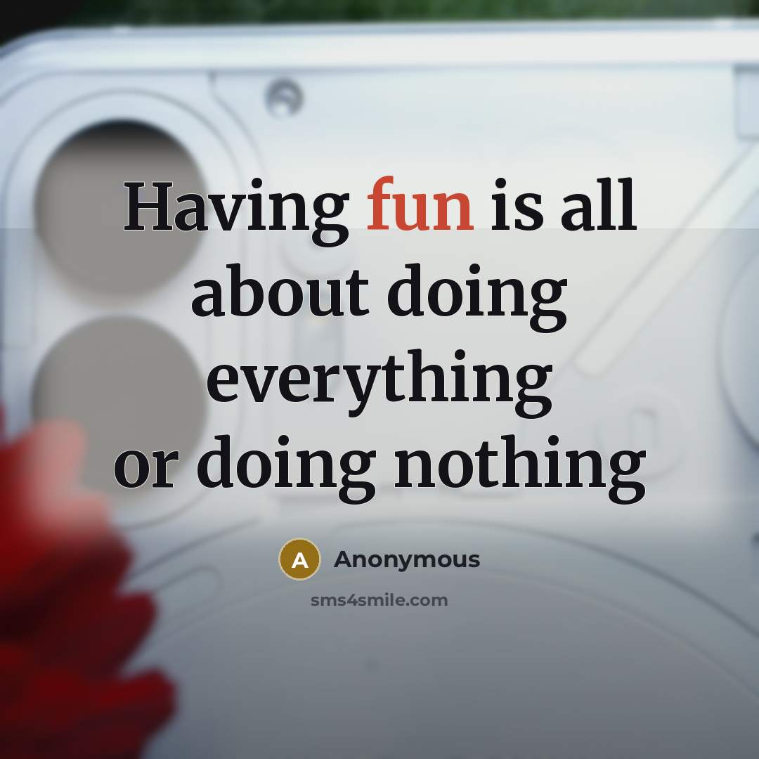 “Having fun is all about doing everything or doing nothing” quote by Anonymous