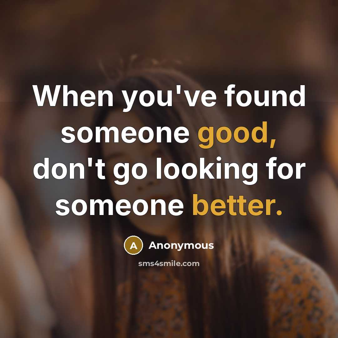 “When you've found someone good, don't go looking for someone better.” quote by Anonymous