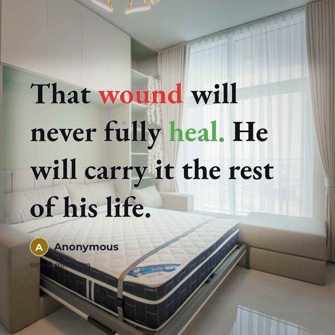 “That wound will never fully heal. He will carry it the rest of his life.” quote by Anonymous