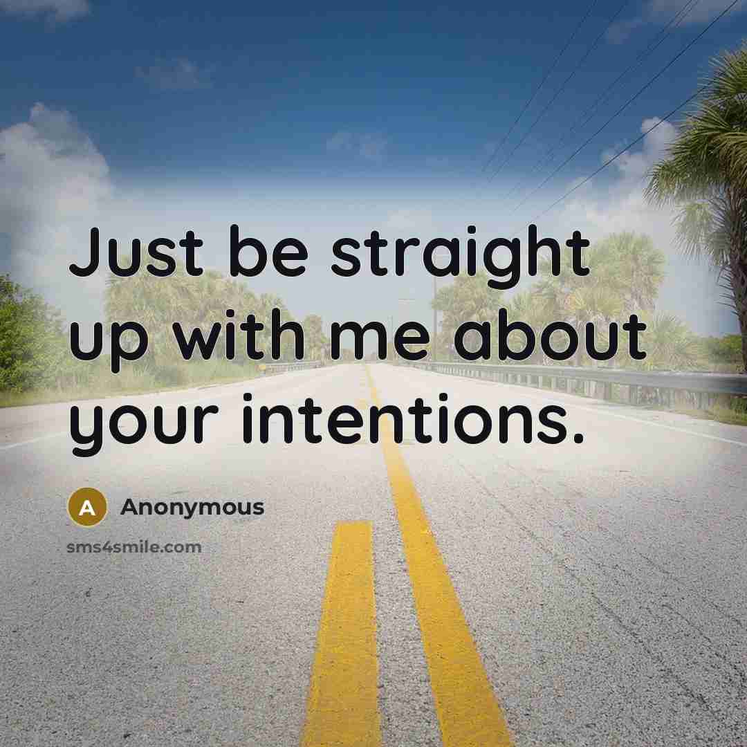 “Just be straight up with me about your intentions.” quote by Anonymous