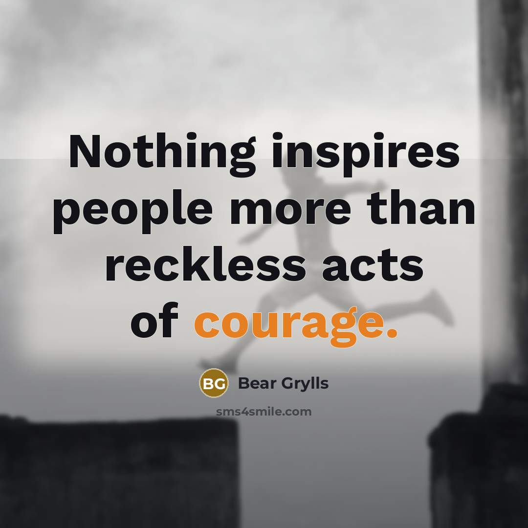 “Nothing inspires people more than reckless acts of courage.…” quote by Bear Grylls