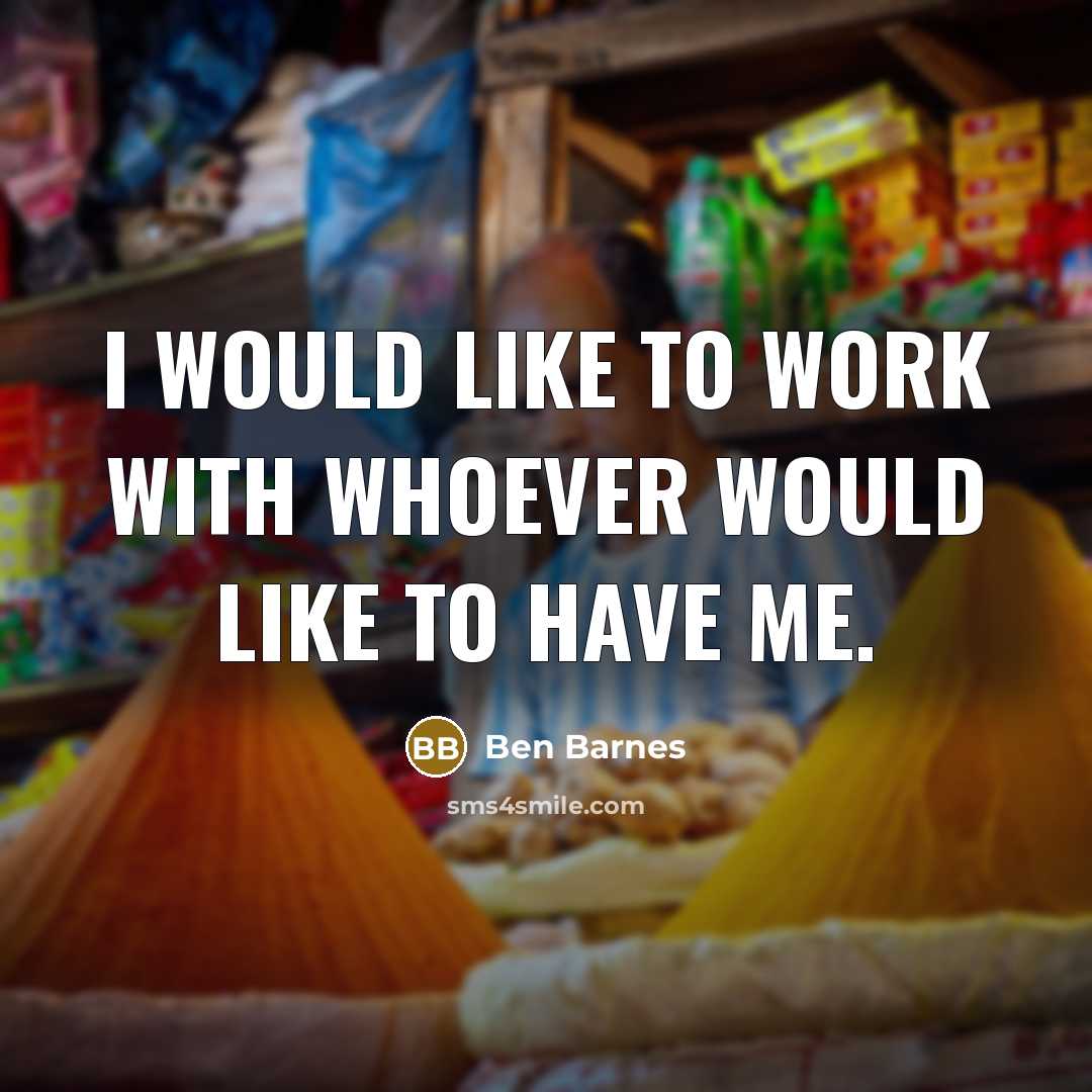 “I would like to work with whoever would like to have me.” quote by Ben Barnes