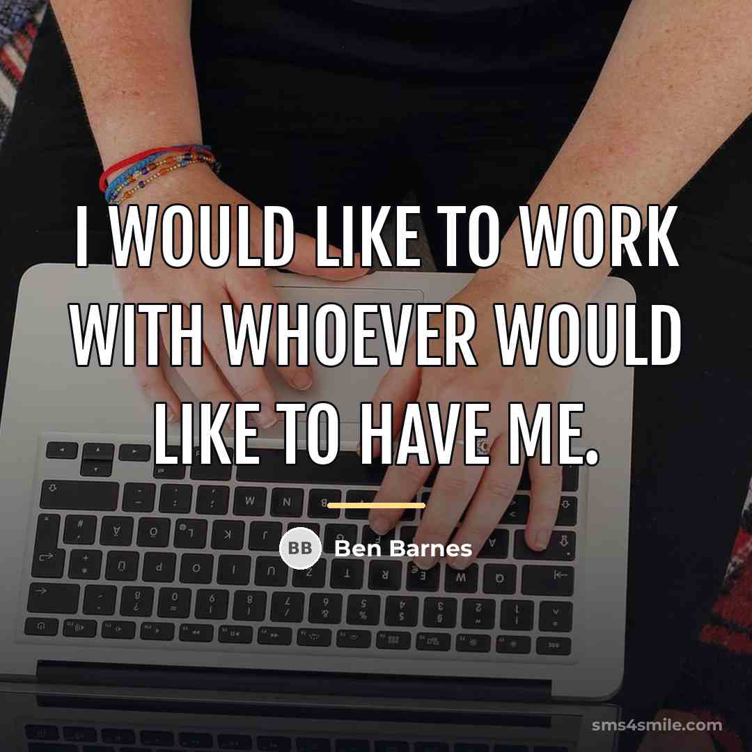“I would like to work with whoever would like to…” quote by Ben Barnes