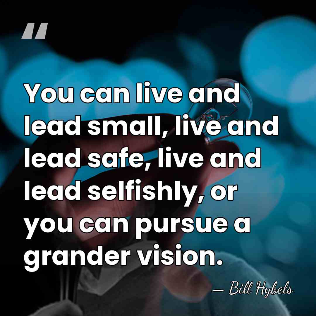 You can live and lead small, live and lead safe, live and&hellip; - Bill Hybels