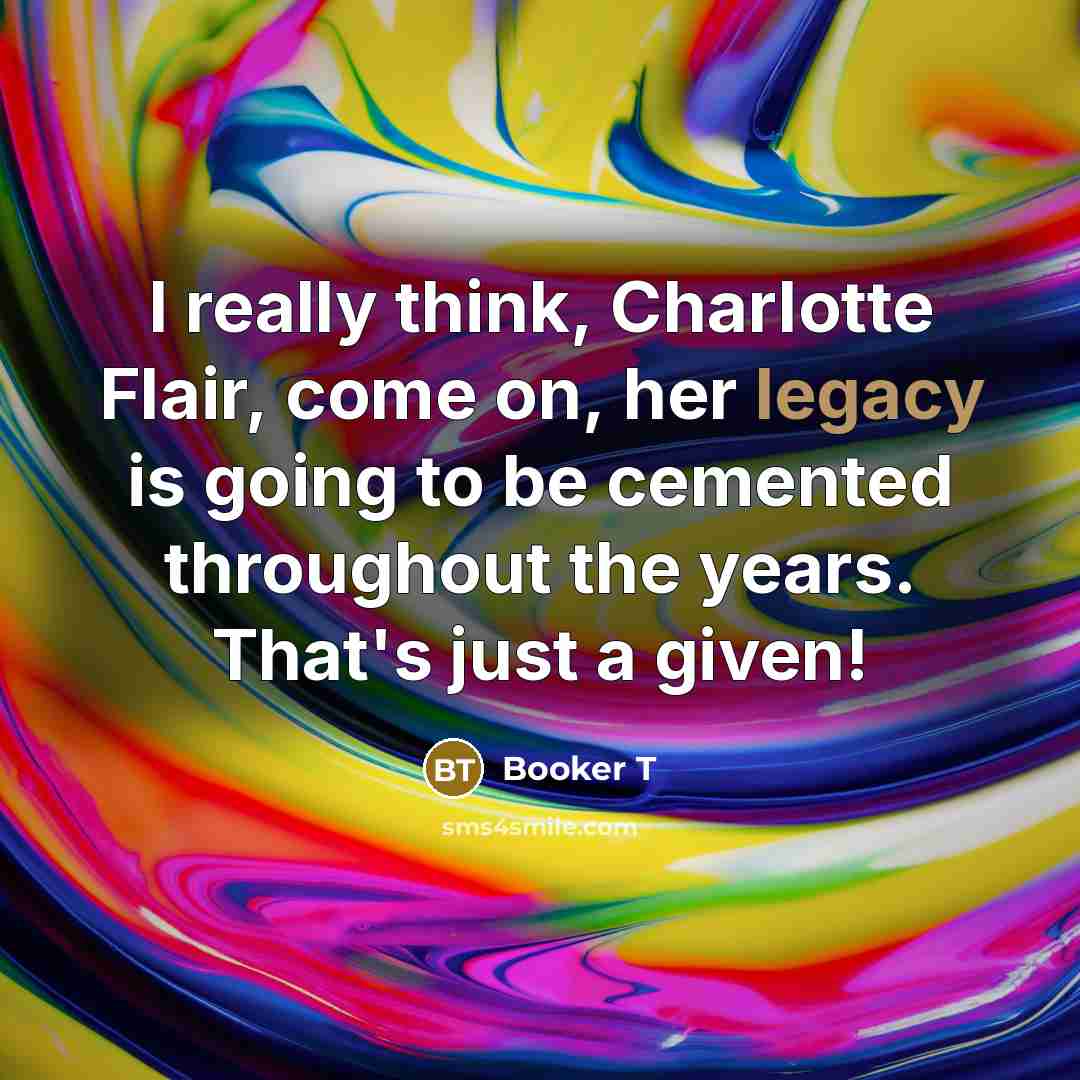 “I really think, Charlotte Flair, come on, her legacy is…” quote by Booker T