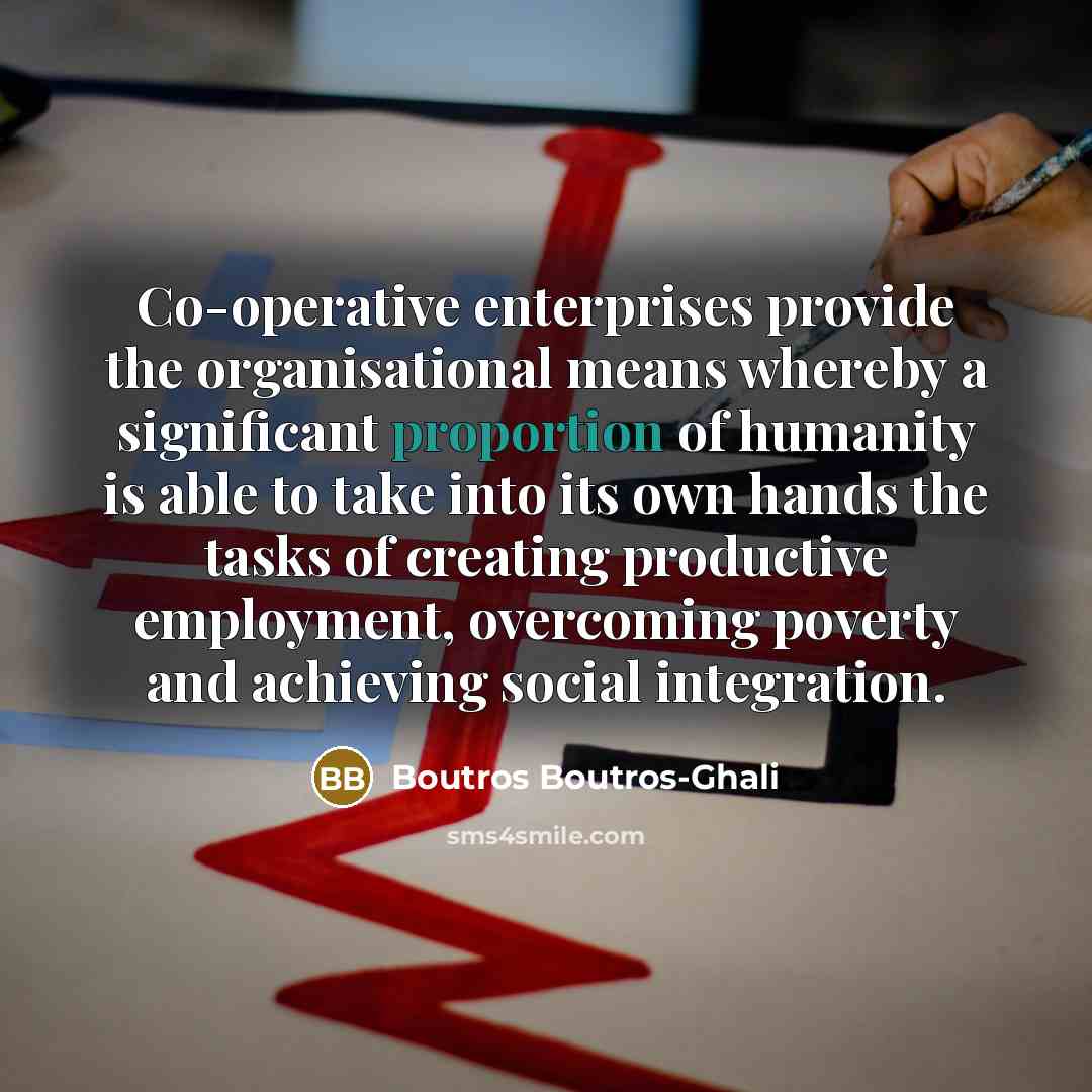 “Co-operative enterprises provide the organisational means whereby a significant proportion…” quote by Boutros Boutros-Ghali