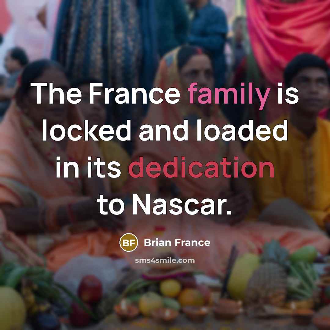 “The France family is locked and loaded in its dedication…” quote by Brian France