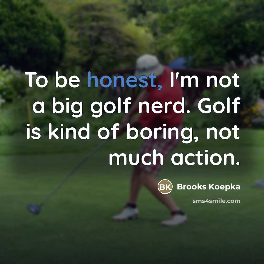 “To be honest, I'm not a big golf nerd. Golf…” quote by Brooks Koepka