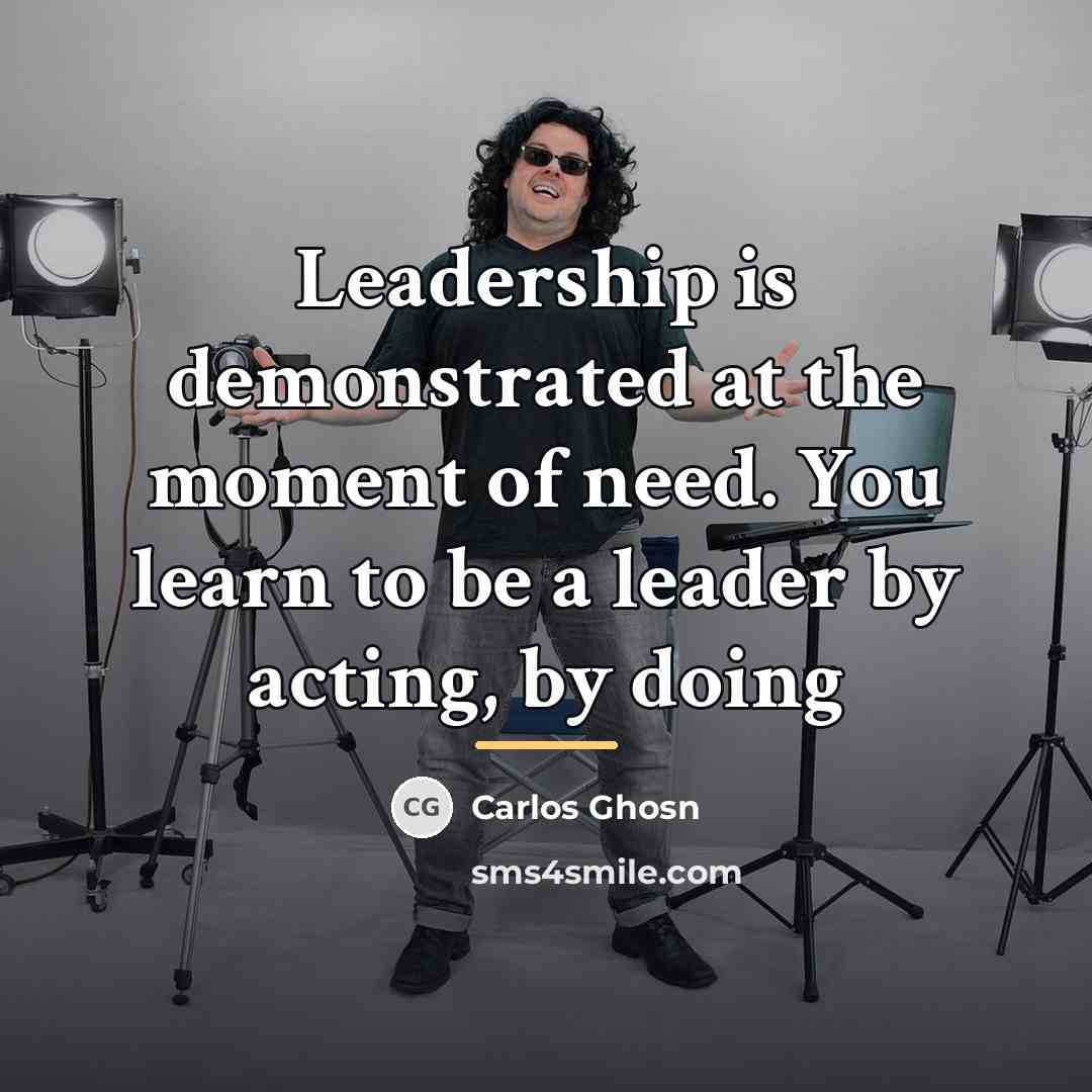“Leadership is demonstrated at the moment of need. You learn…” quote by Carlos Ghosn