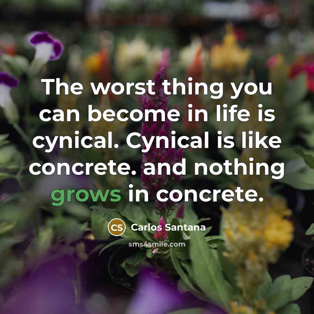 “The worst thing you can become in life is cynical.…” quote by Carlos Santana