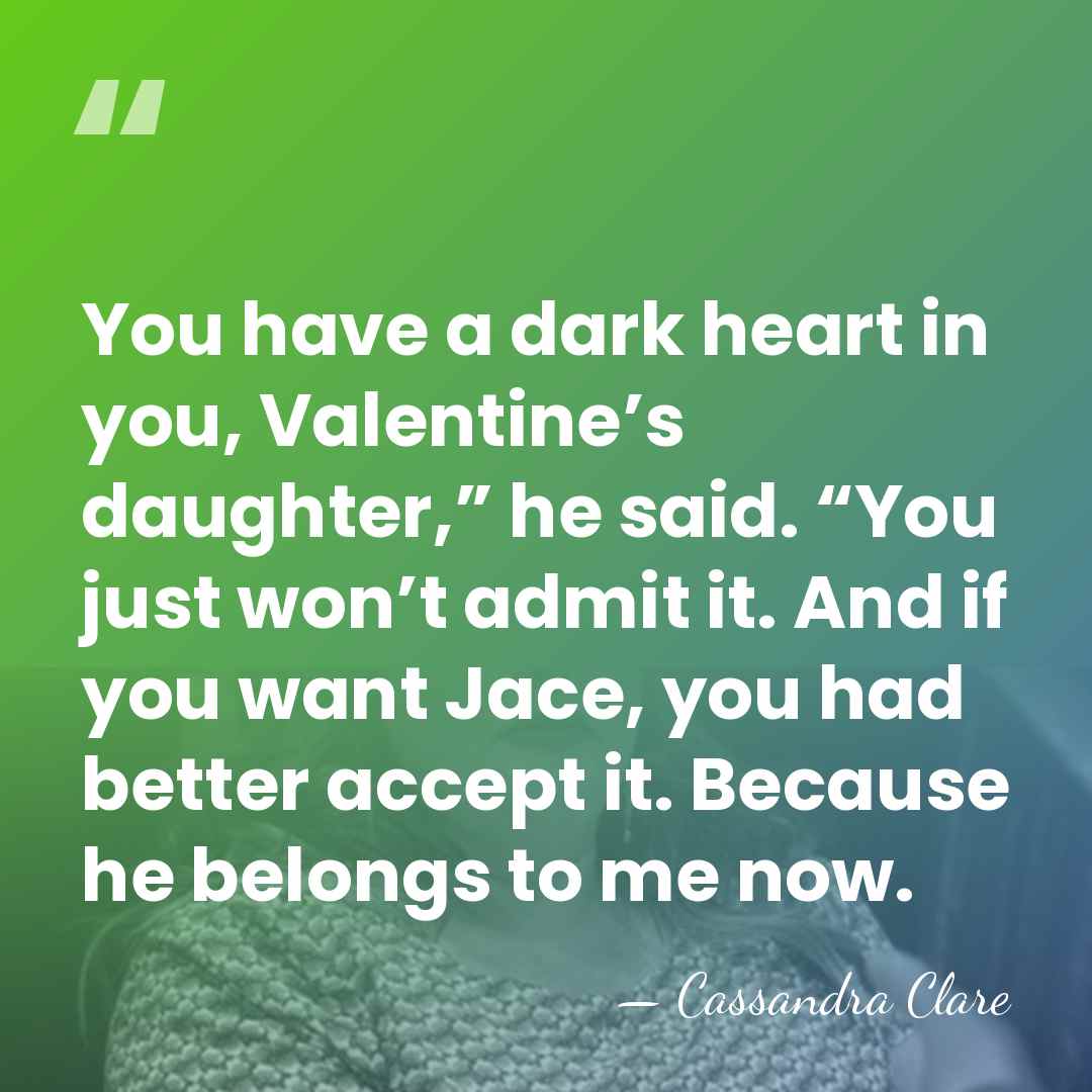 You have a dark heart in you, Valentine’s daughter,” he said. “You&hellip; - Cassandra Clare