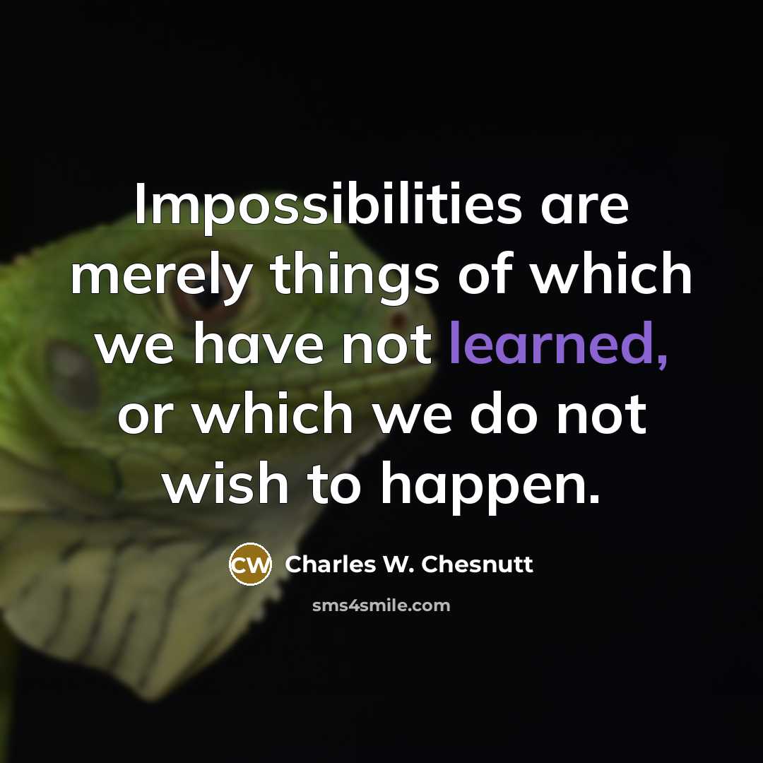 “Impossibilities are merely things of which we have not learned,…” quote by Charles W. Chesnutt