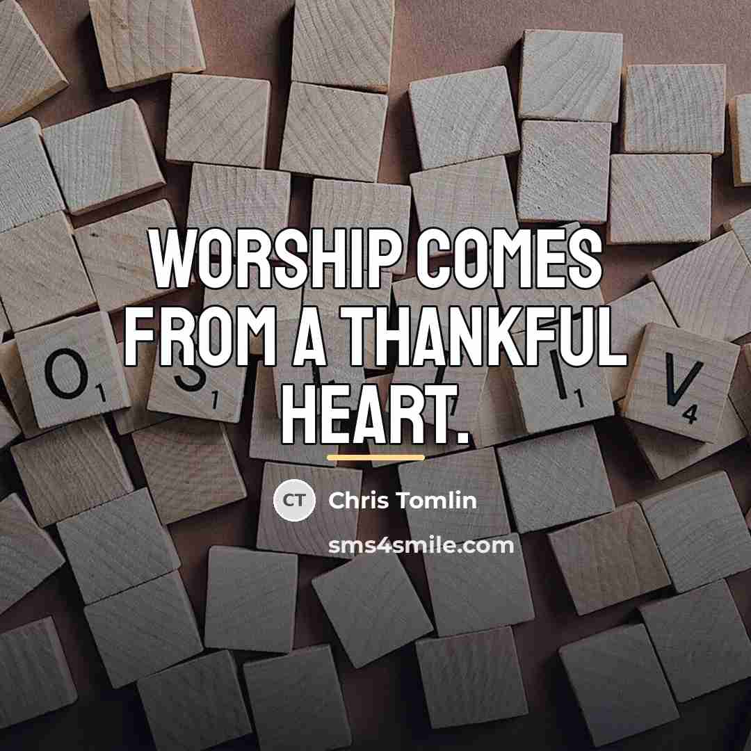 “Worship comes from a thankful heart.…” quote by Chris Tomlin