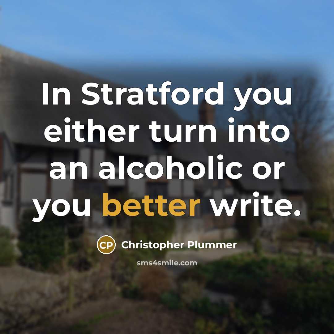 “In Stratford you either turn into an alcoholic or you better write.” quote by Christopher Plummer