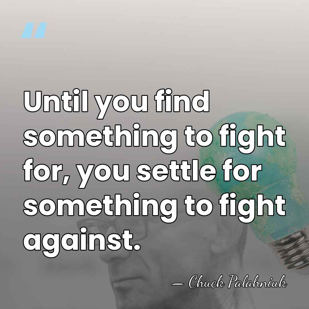 Until you find something to fight for, you settle for something to&hellip; - Chuck Palahniuk