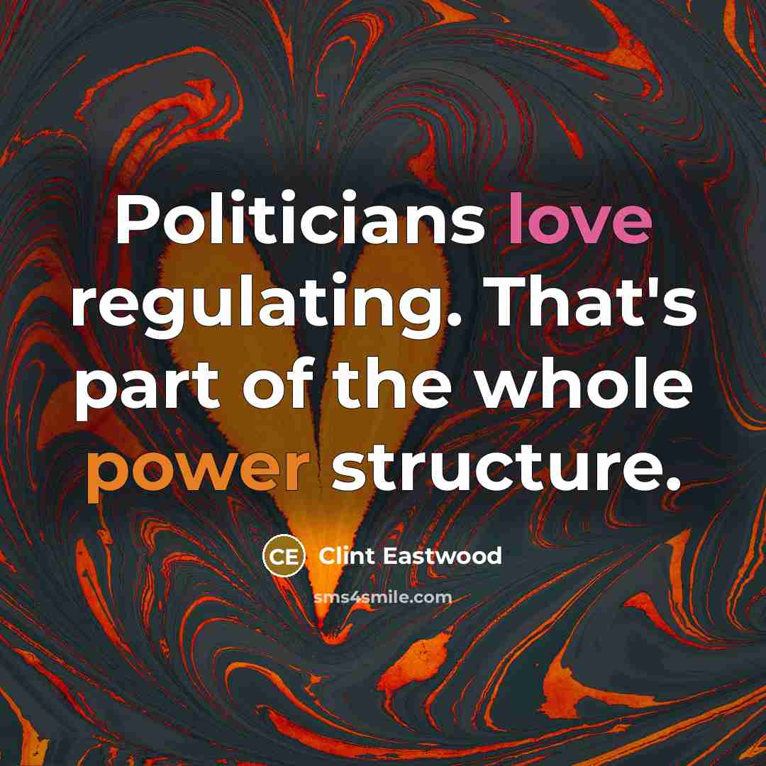 “Politicians love regulating. That's part of the whole power structure.…” quote by Clint Eastwood