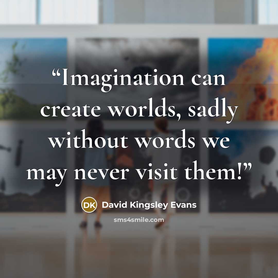 “Imagination can create worlds, sadly without words we may never visit them!” quote by David Kingsley Evans
