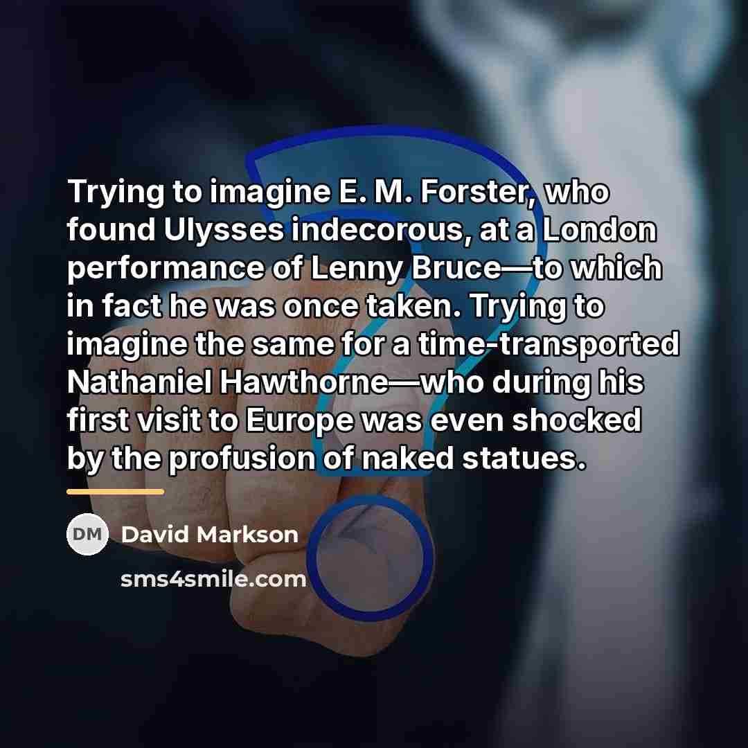 “Trying to imagine E. M. Forster, who found Ulysses indecorous,…” quote by David Markson