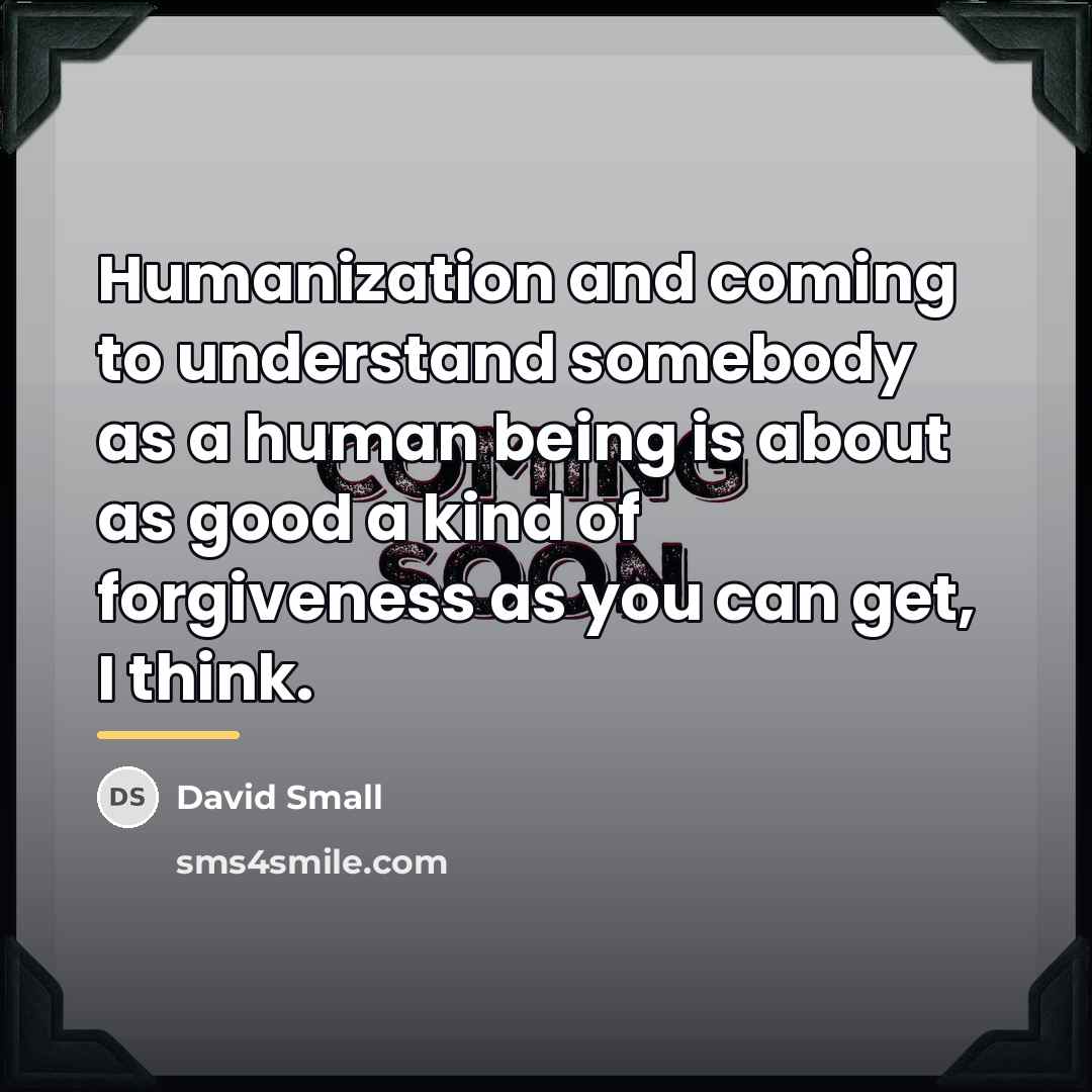 “Humanization and coming to understand somebody as a human being…” quote by David Small