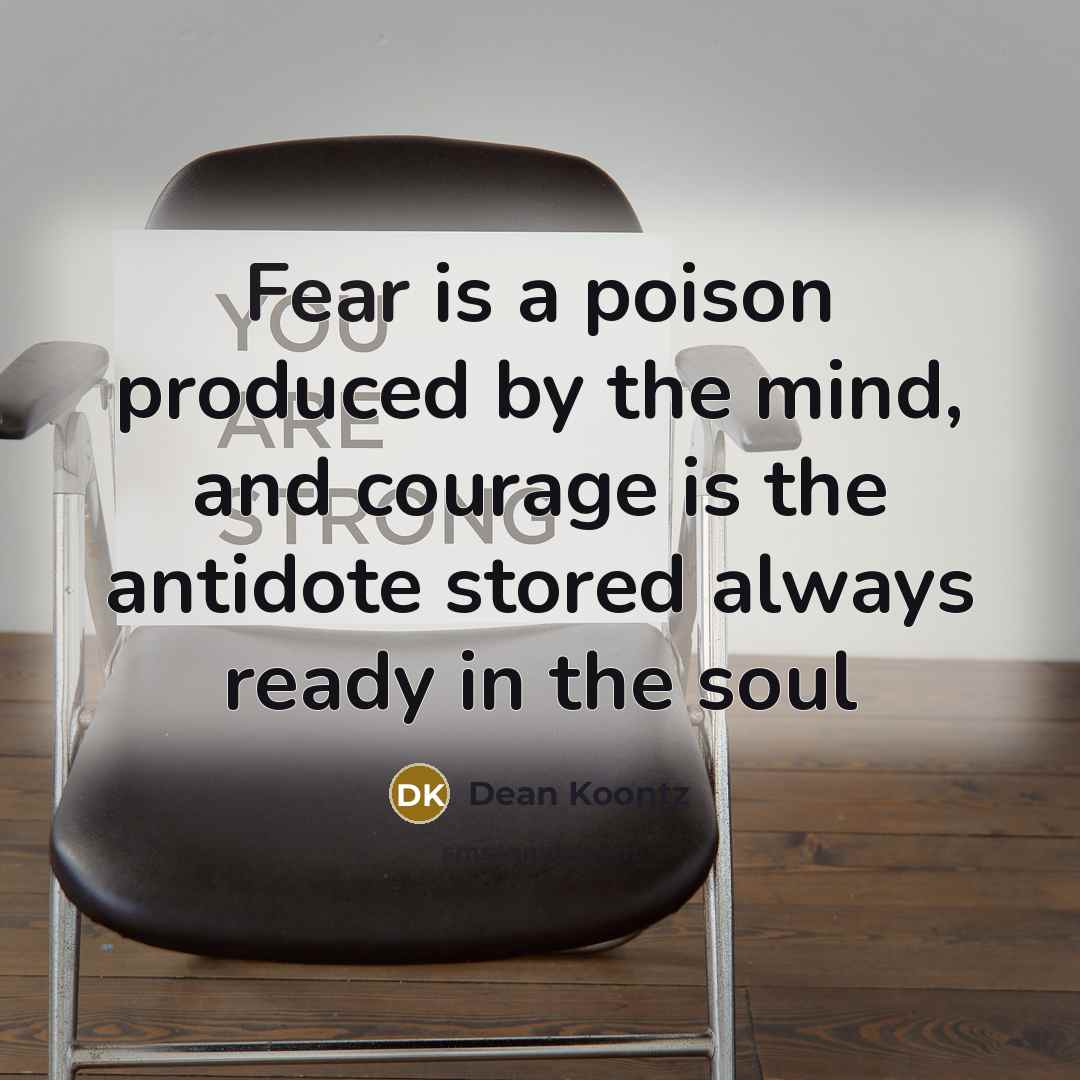 “Fear is a poison produced by the mind, and courage…” quote by Dean Koontz