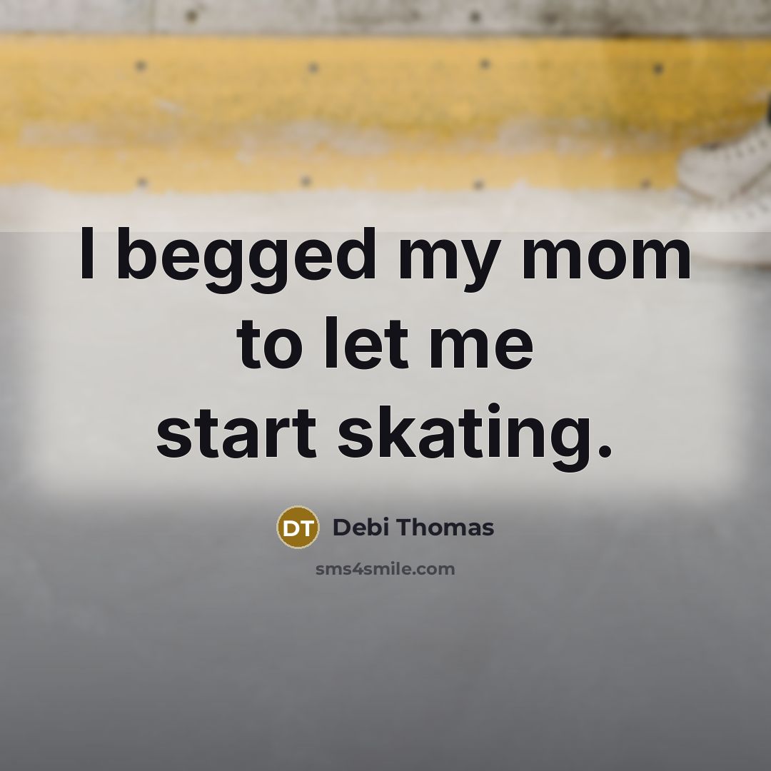 “I begged my mom to let me start skating.…” quote by Debi Thomas