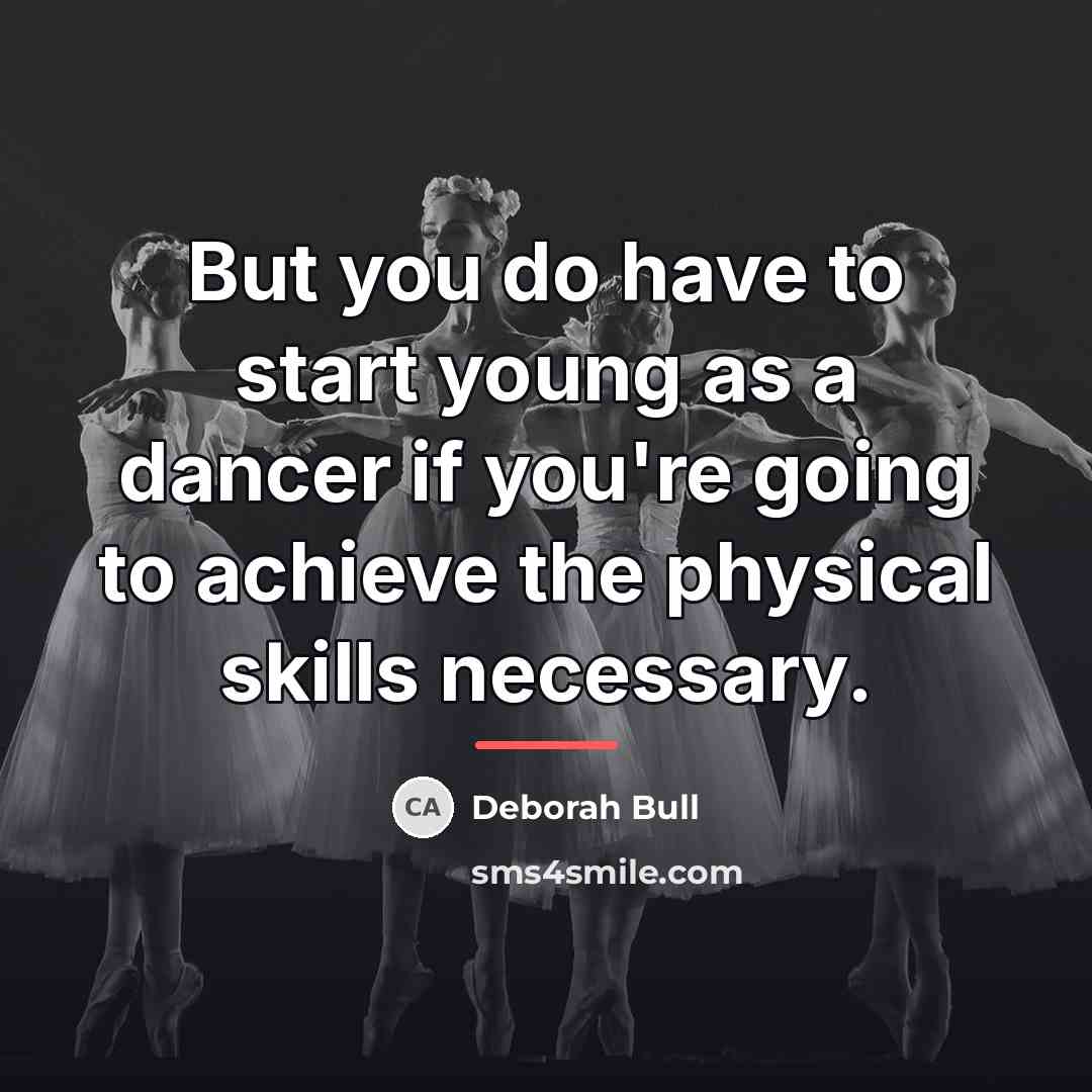 “But you do have to start young as a dancer…” quote by Deborah Bull