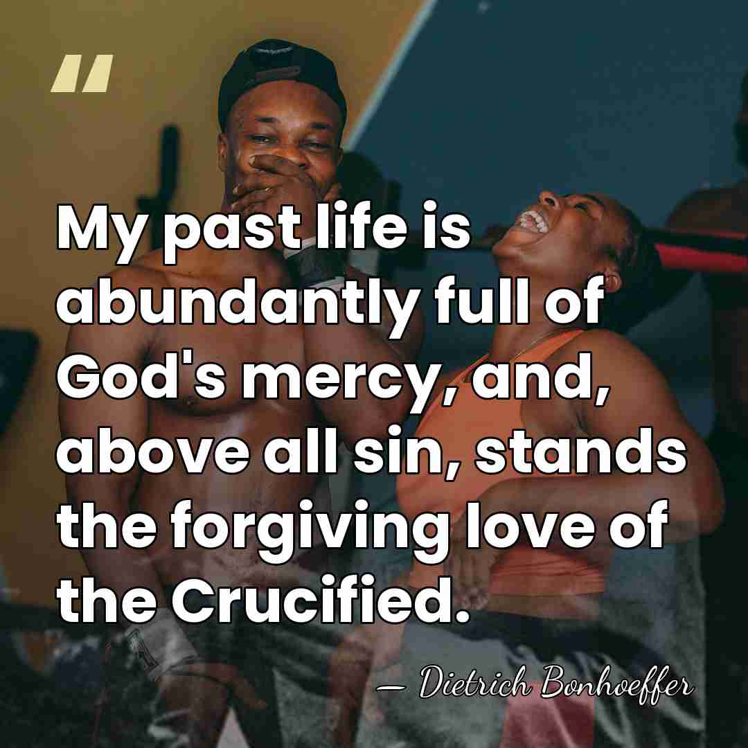 My past life is abundantly full of God's mercy, and, above all&hellip; - Dietrich Bonhoeffer