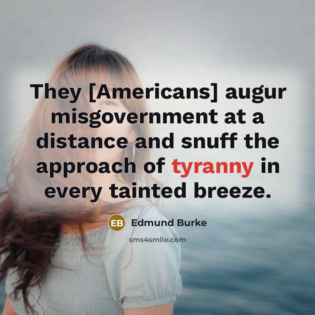 “They [Americans] augur misgovernment at a distance and snuff the…” quote by Edmund Burke