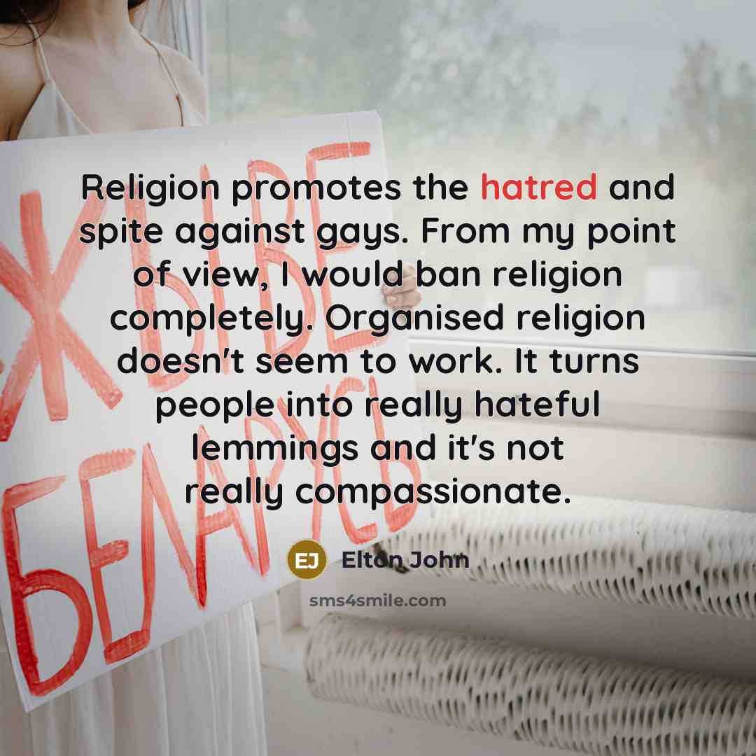“Religion promotes the hatred and spite against gays. From my…” quote by Elton John