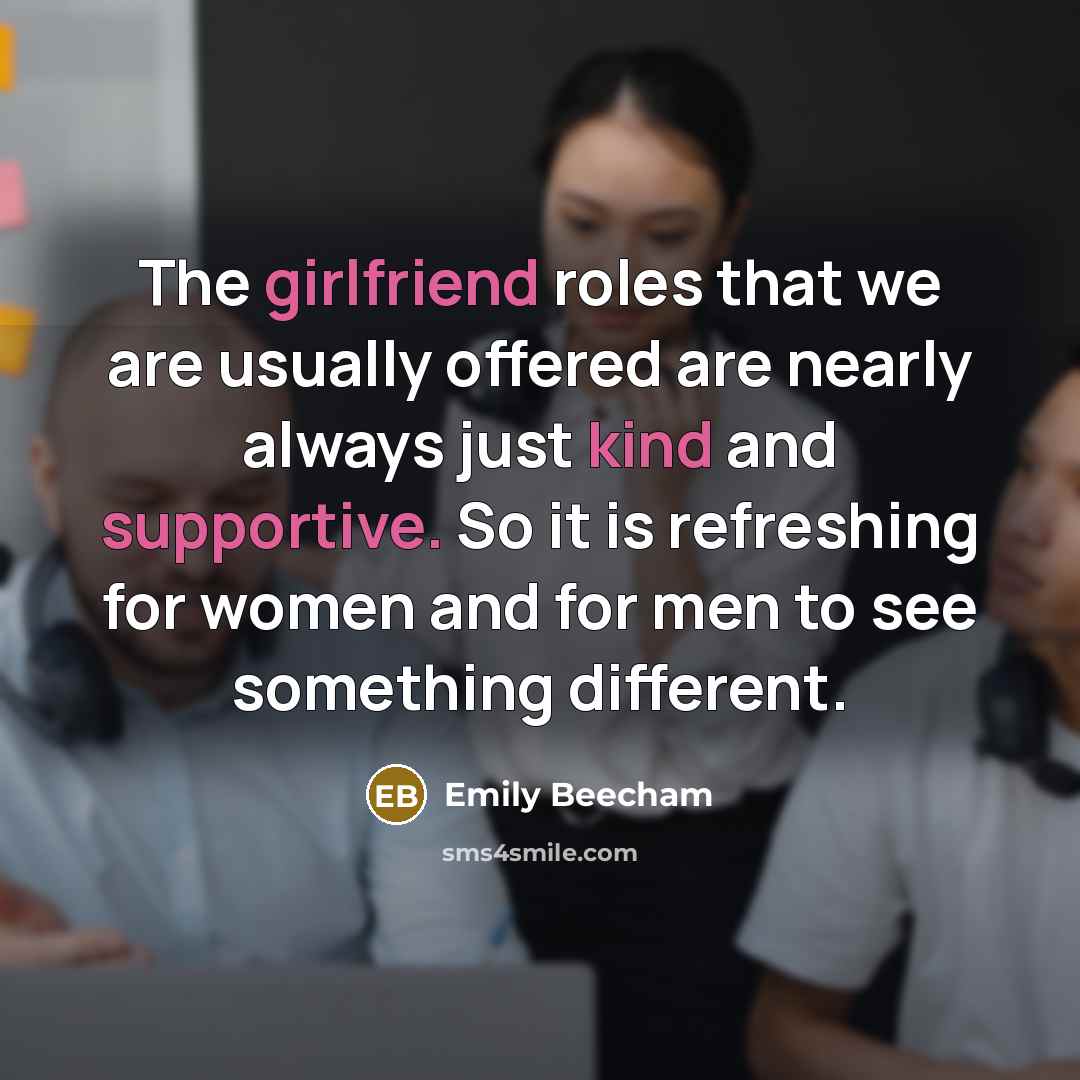 “The girlfriend roles that we are usually offered are nearly always just kind and supportive. So it is refreshing for women and for men to see something different.” quote by Emily Beecham