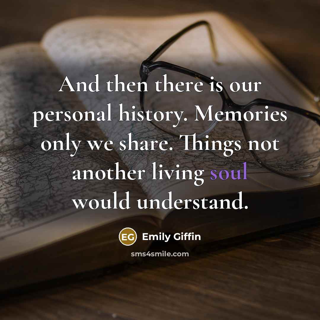 “And then there is our personal history. Memories only we…” quote by Emily Giffin