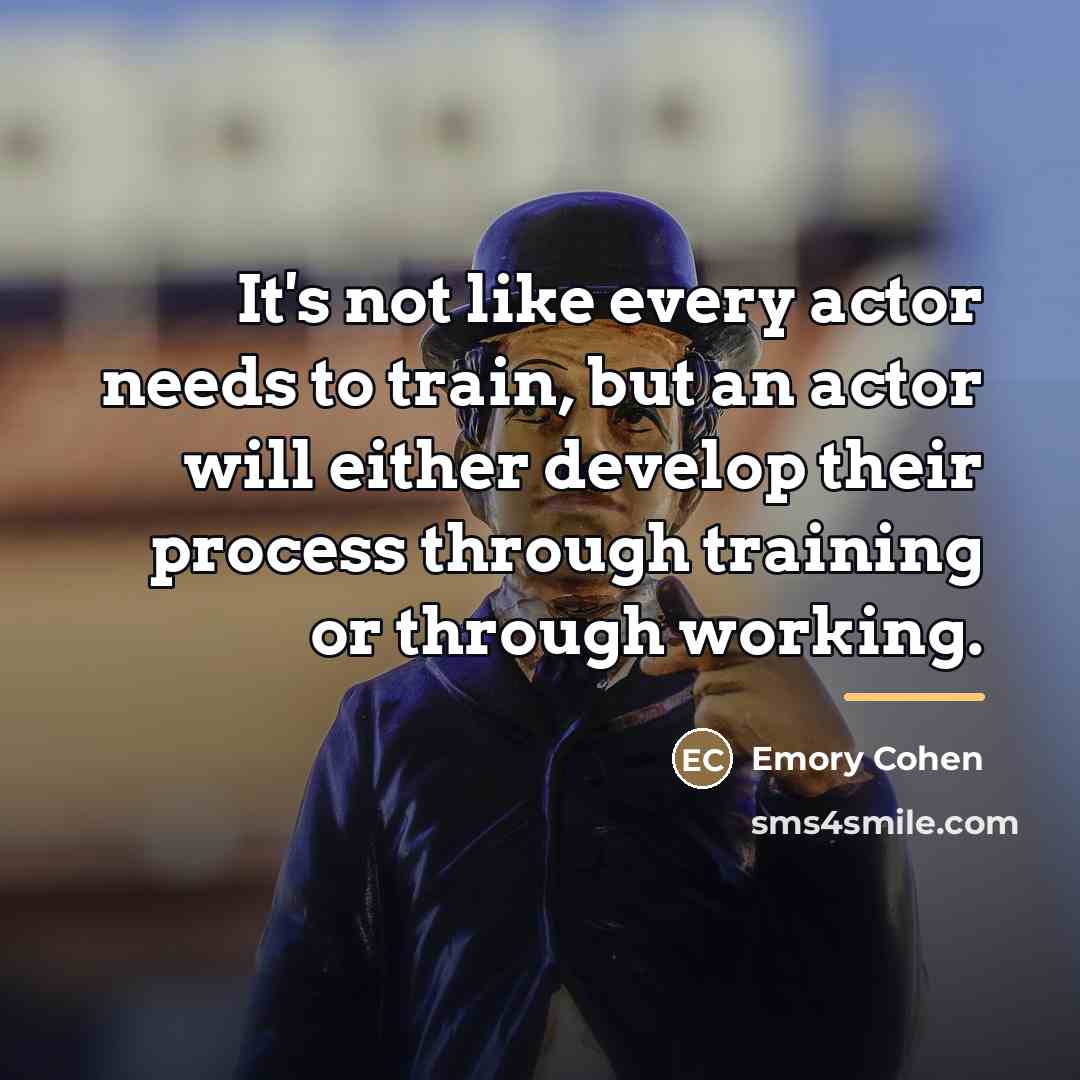 “It's not like every actor needs to train, but an…” quote by Emory Cohen