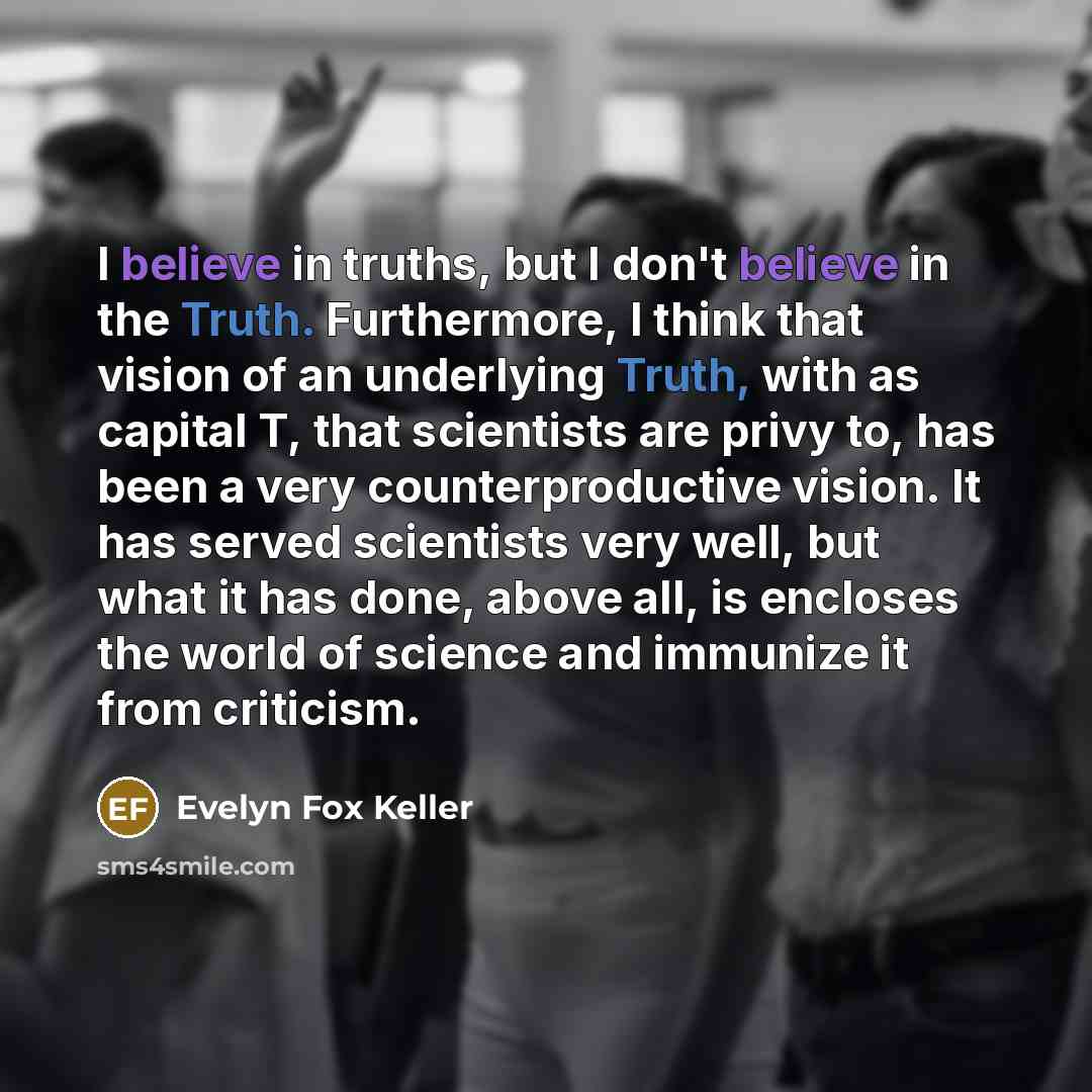 “I believe in truths, but I don't believe in the…” quote by Evelyn Fox Keller