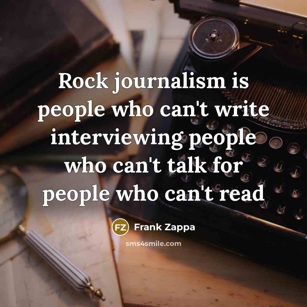 “Rock journalism is people who can't write interviewing people who…” quote by Frank Zappa
