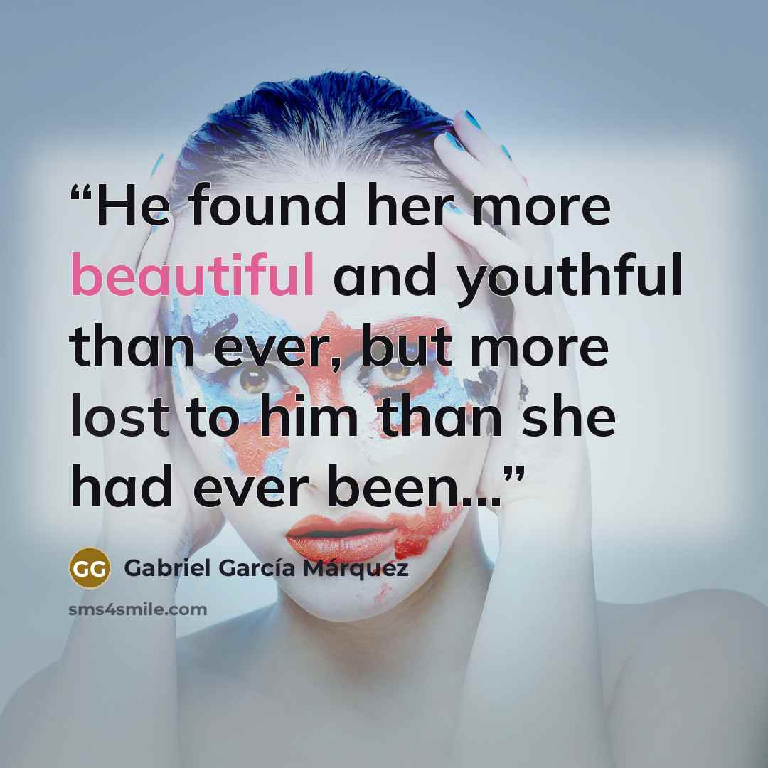 “He found her more beautiful and youthful than ever, but more lost to him than she had ever been...” quote by Gabriel García Márquez