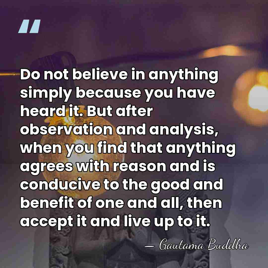 Do not believe in anything simply because you have heard it. But&hellip; - Gautama Buddha