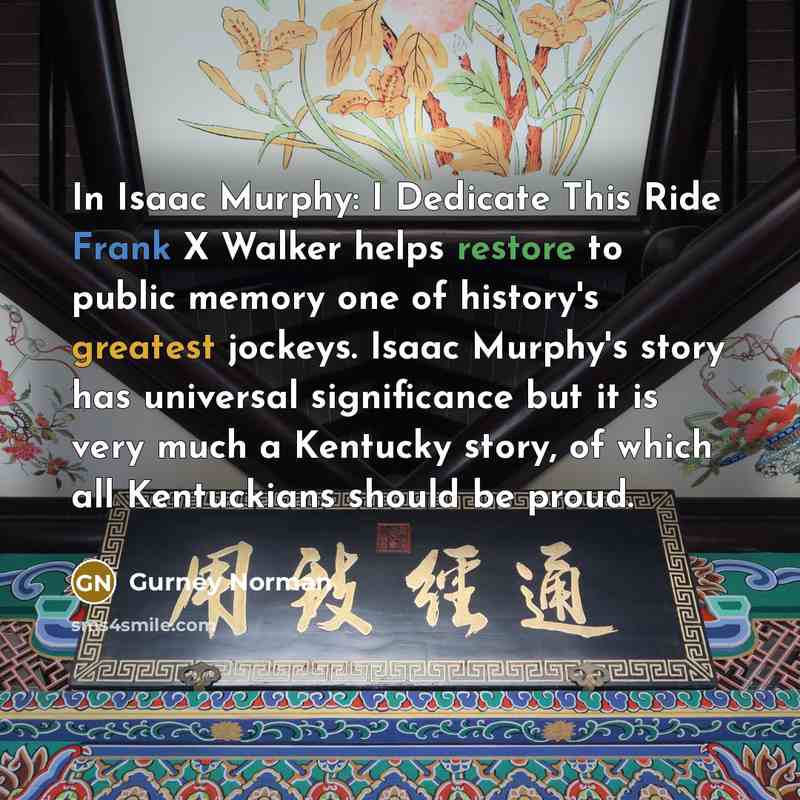 “In Isaac Murphy: I Dedicate This Ride Frank X Walker helps restore to public memory one of history's greatest jockeys. Isaac Murphy's story has universal significance but it is very much a Kentucky story, of which all Kentuckians should be proud.” quote by Gurney Norman