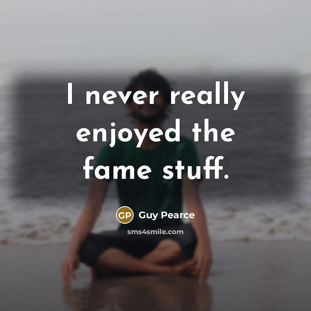“I never really enjoyed the fame stuff.…” quote by Guy Pearce