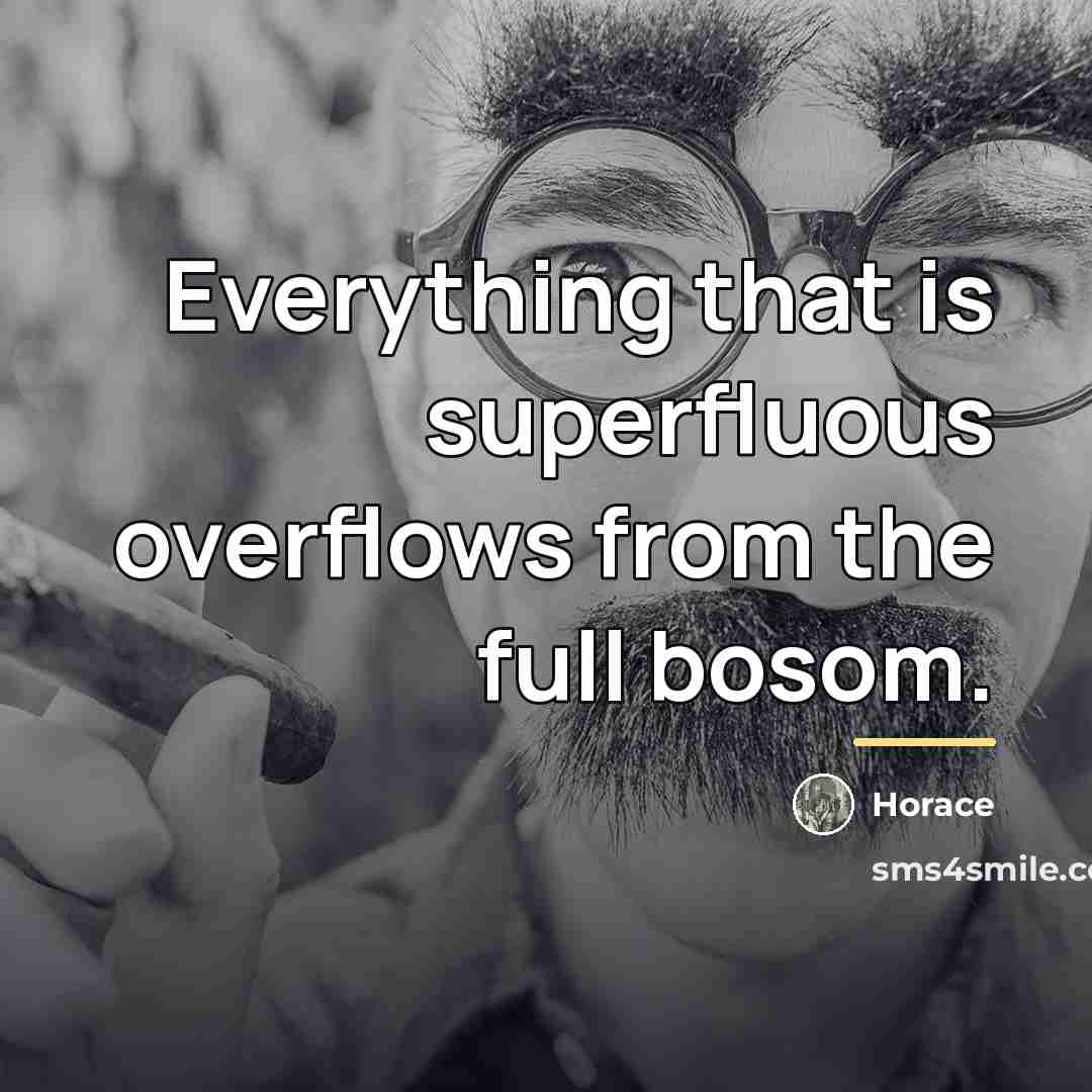 “Everything that is superfluous overflows from the full bosom.…” quote by Horace