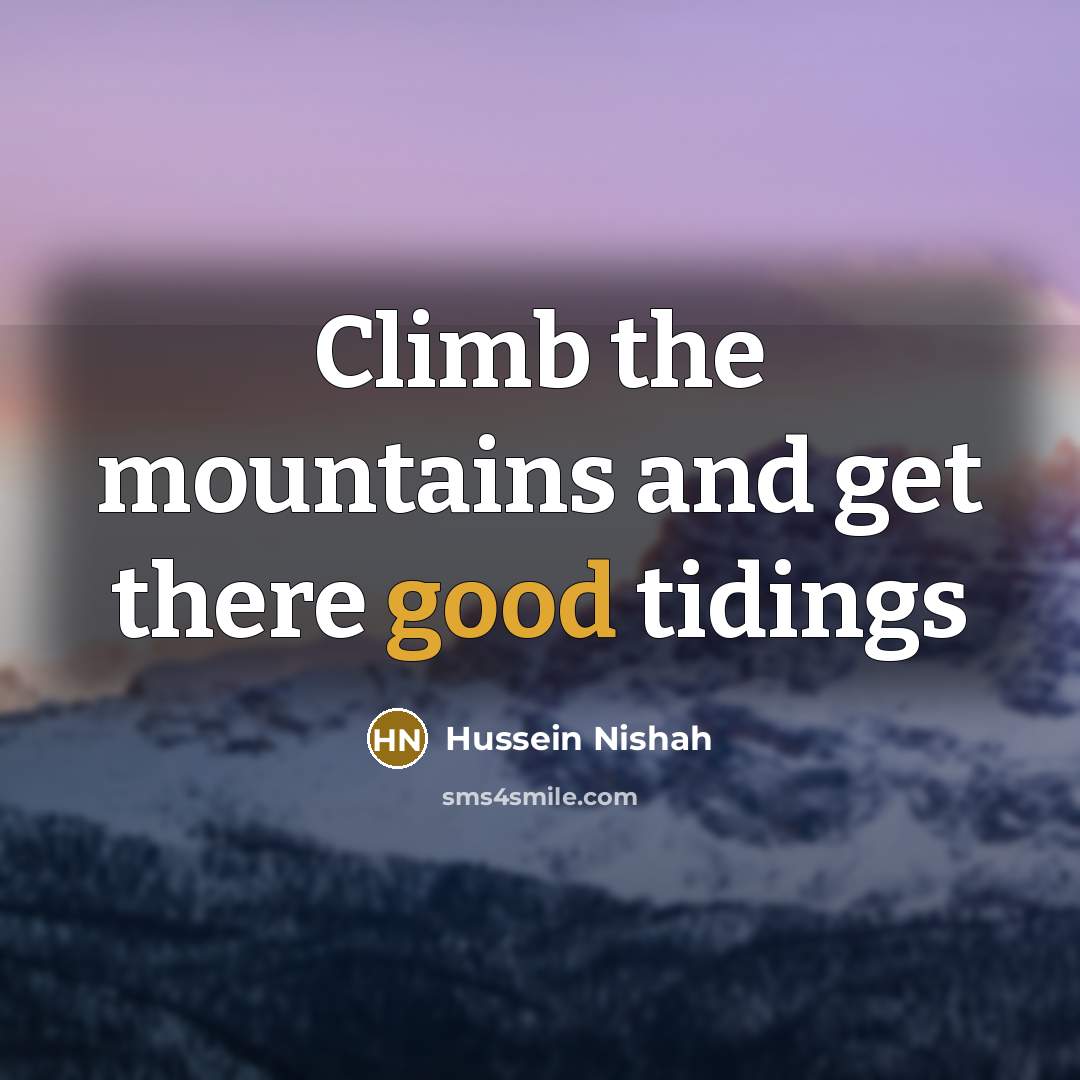 “Climb the mountains and get there good tidings…” quote by Hussein Nishah