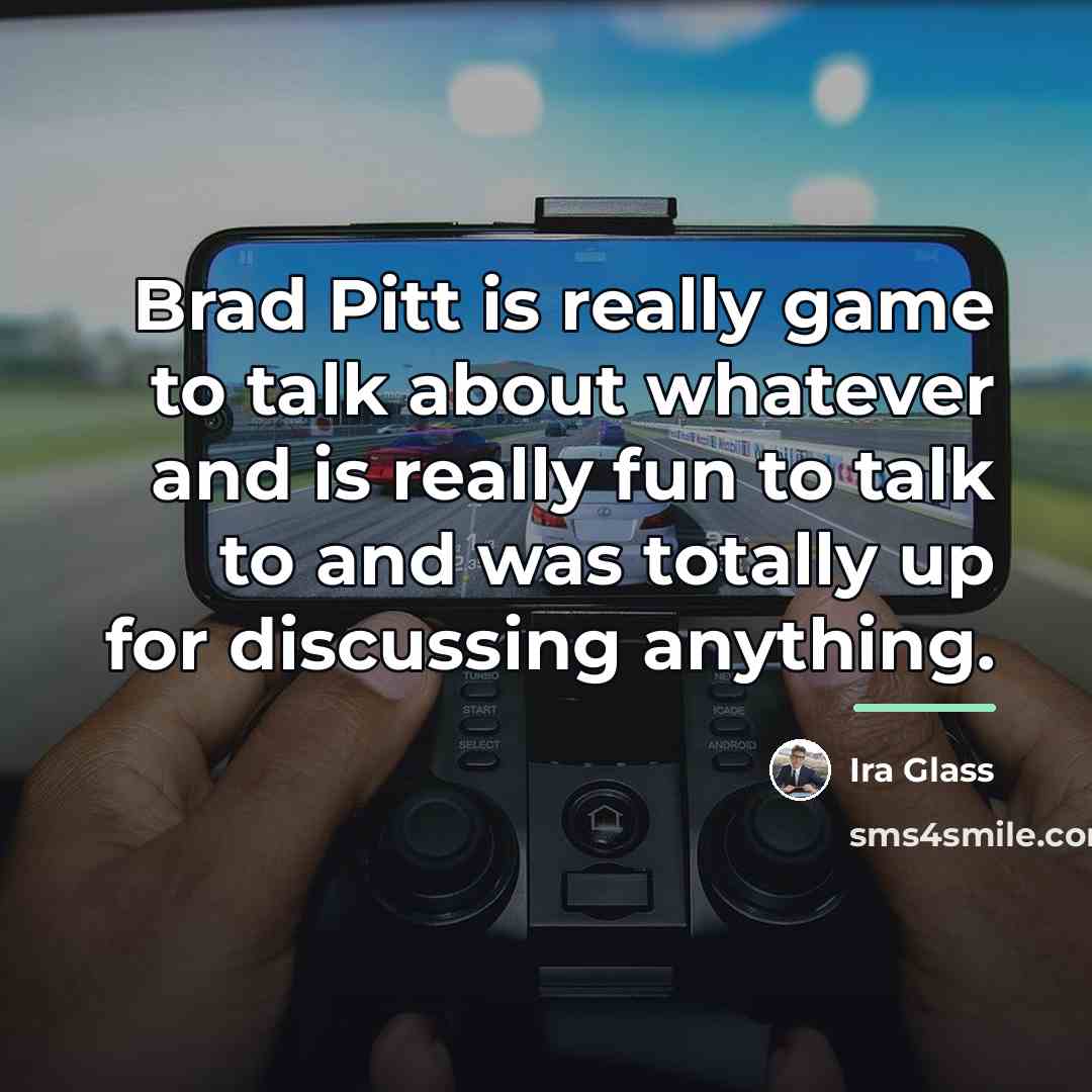 “Brad Pitt is really game to talk about whatever and…” quote by Ira Glass