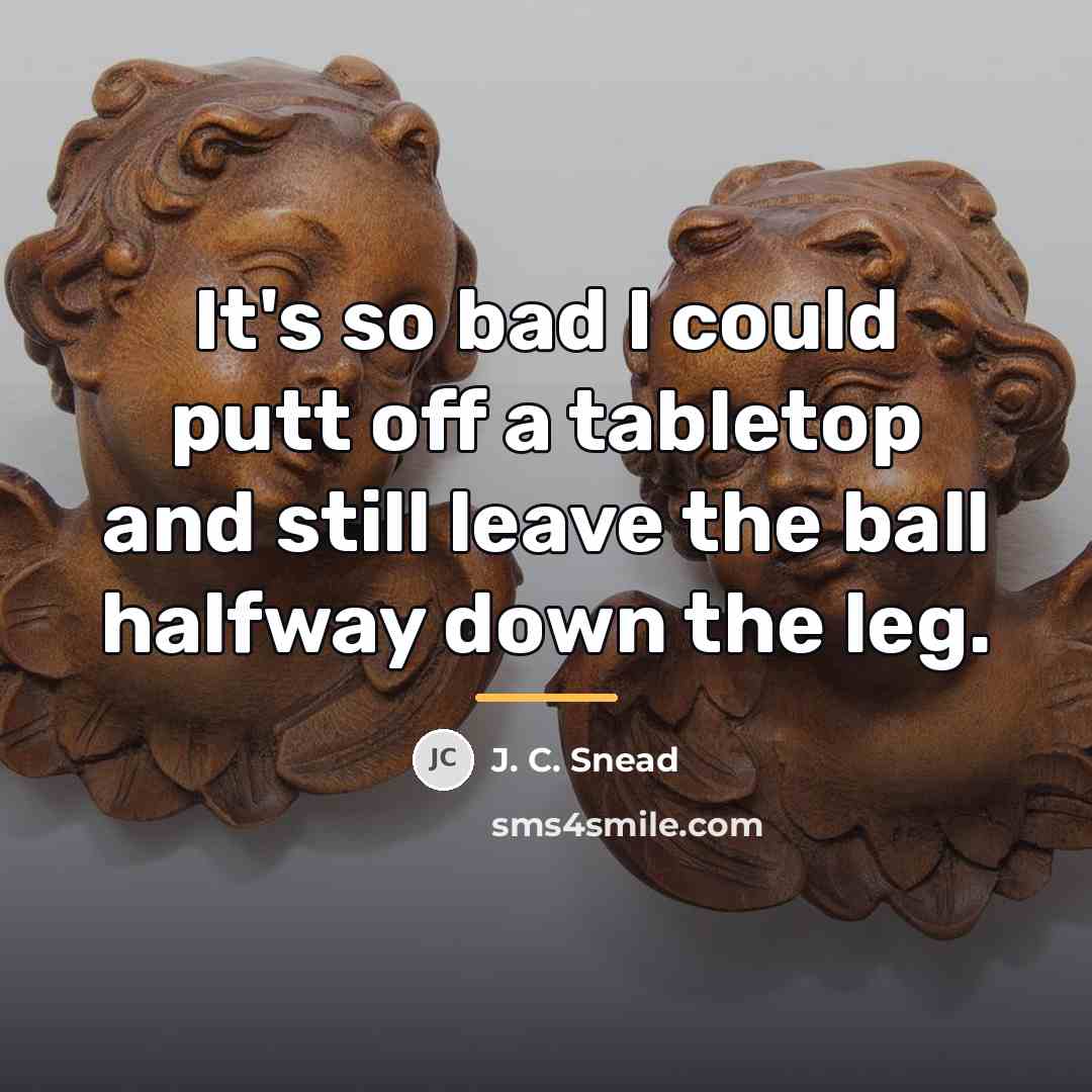 “It's so bad I could putt off a tabletop and…” quote by J. C. Snead