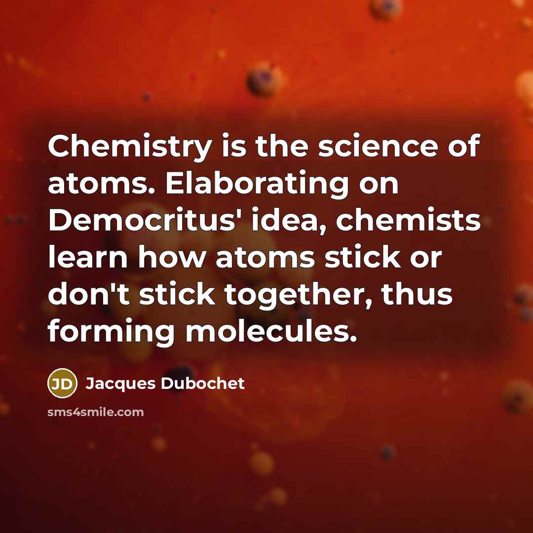 “Chemistry is the science of atoms. Elaborating on Democritus' idea,…” quote by Jacques Dubochet