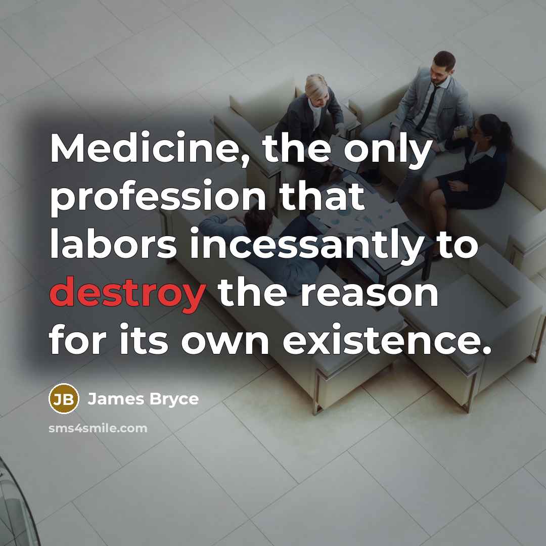 “Medicine, the only profession that labors incessantly to destroy the…” quote by James Bryce