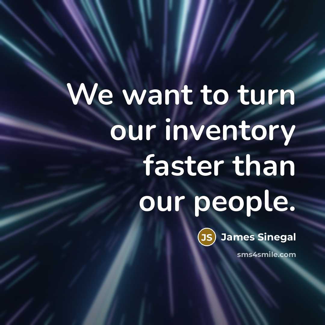 “We want to turn our inventory faster than our people.…” quote by James Sinegal