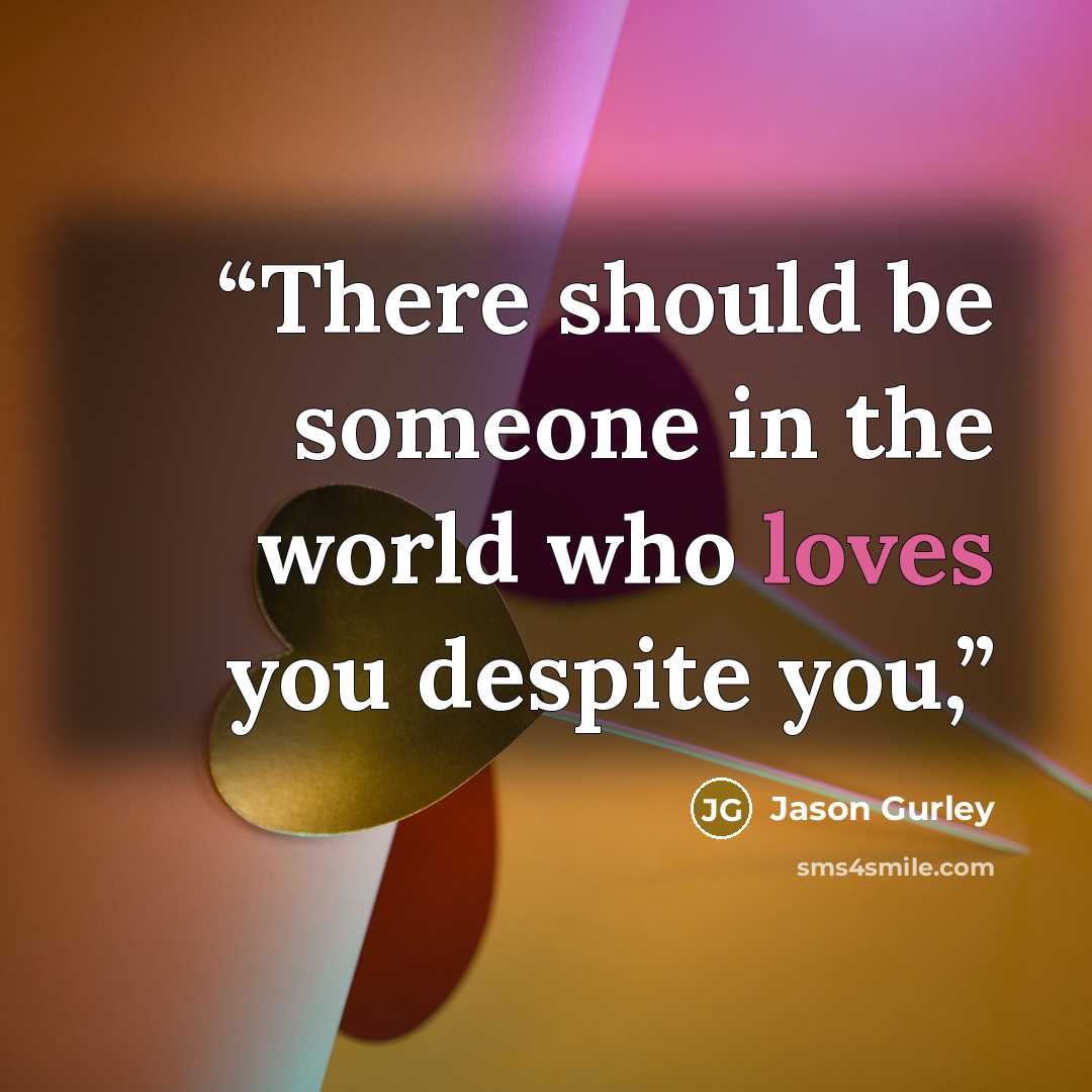 “There should be someone in the world who loves you despite you,” quote by Jason Gurley