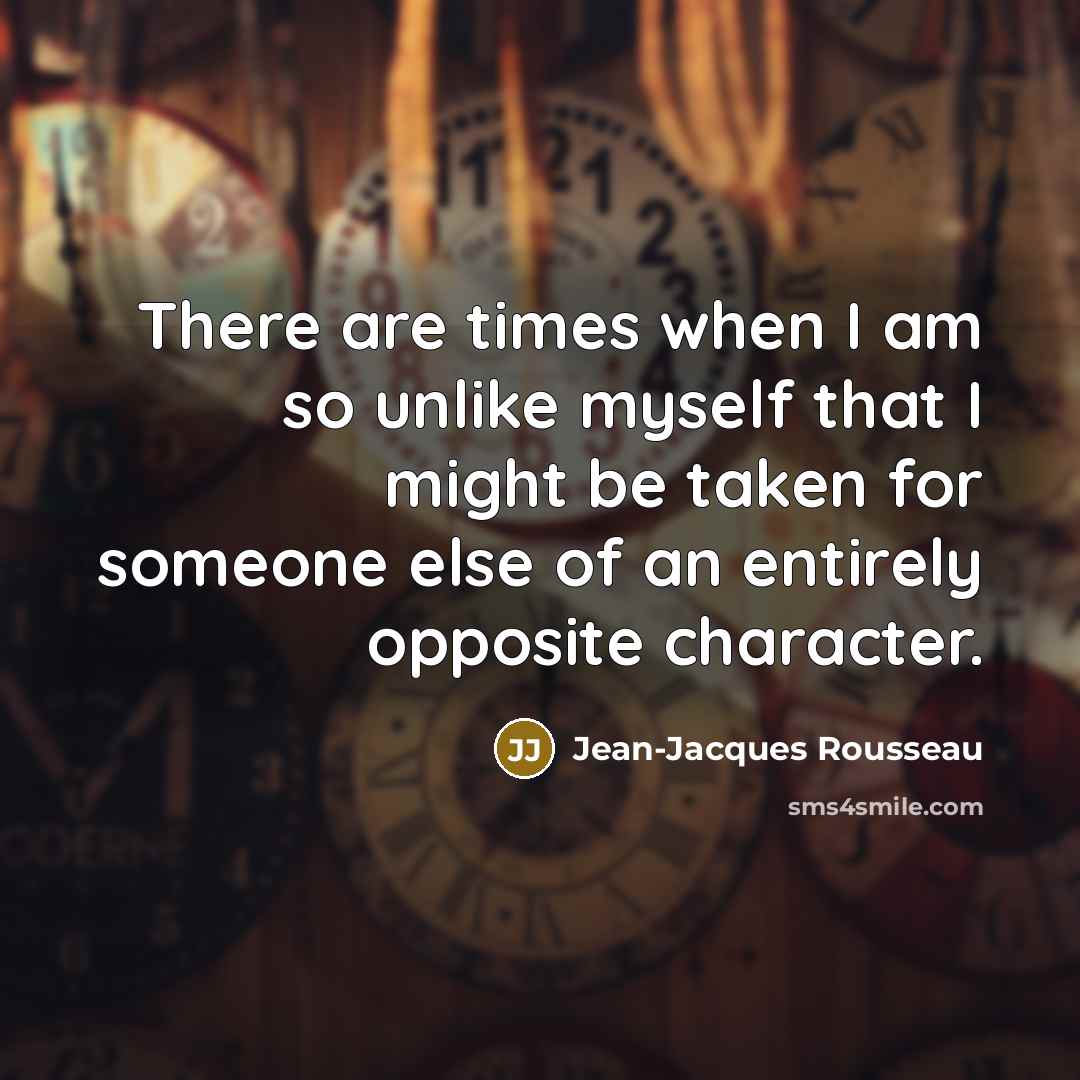 “There are times when I am so unlike myself that…” quote by Jean-Jacques Rousseau