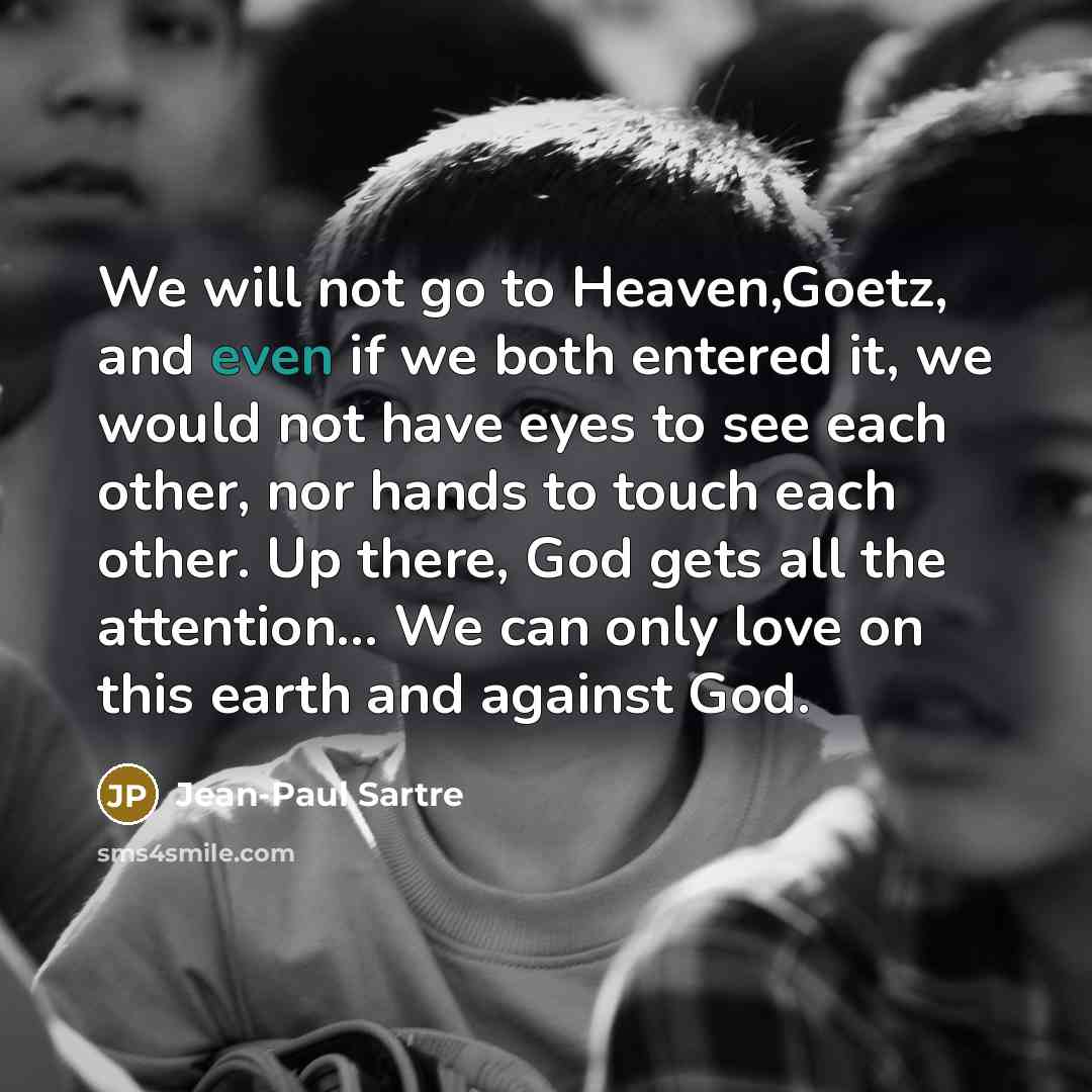 “We will not go to Heaven,Goetz, and even if we…” quote by Jean-Paul Sartre